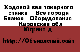 Ходовой вал токарного станка. - Все города Бизнес » Оборудование   . Кировская обл.,Югрино д.